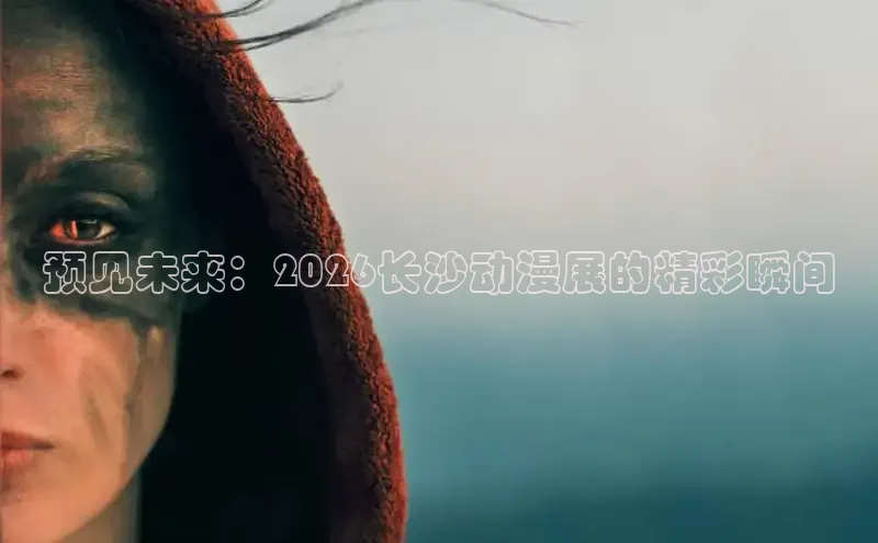 预见未来：2026长沙动漫展的精彩瞬间